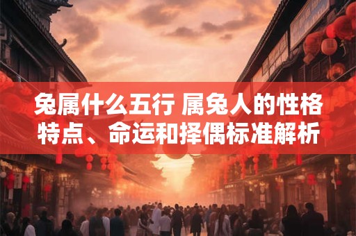 兔属什么五行 属兔人的性格特点、命运和择偶标准解析