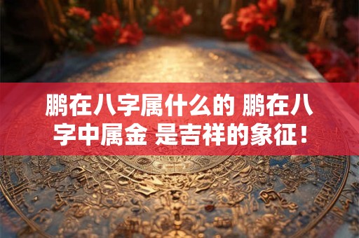 鹏在八字属什么的 鹏在八字中属金 是吉祥的象征！