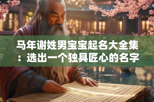 马年谢姓男宝宝起名大全集：选出一个独具匠心的名字