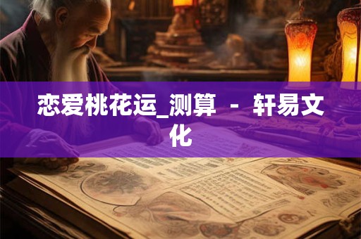 恋爱桃花运_测算  -  轩易文化