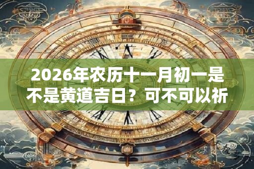 2026年农历十一月初一是不是黄道吉日？可不可以祈福？