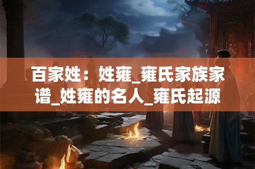 百家姓：姓雍_雍氏家族家谱_姓雍的名人_雍氏起源