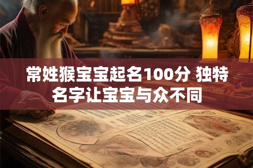常姓猴宝宝起名100分 独特名字让宝宝与众不同