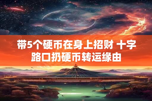 带5个硬币在身上招财 十字路口扔硬币转运缘由