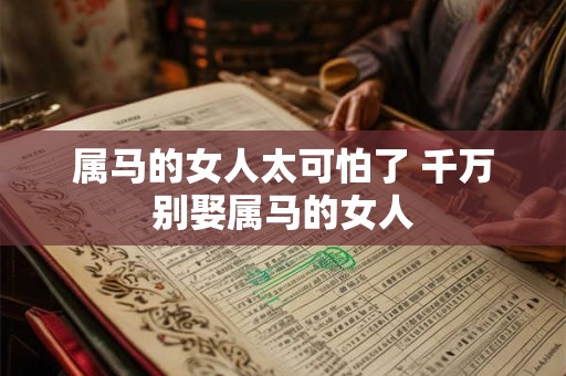 属马的女人太可怕了 千万别娶属马的女人