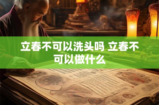 立春不可以洗头吗 立春不可以做什么