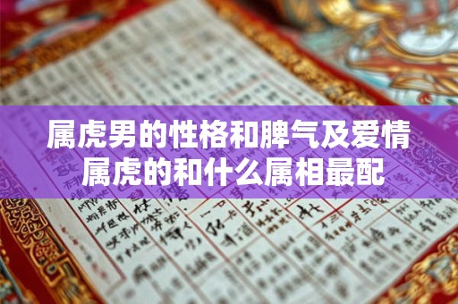 属虎男的性格和脾气及爱情 属虎的和什么属相最配
