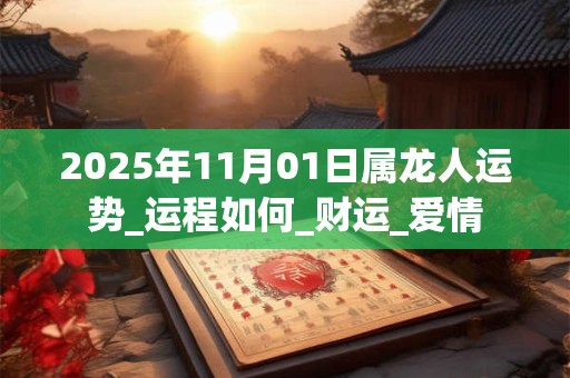 2025年11月01日属龙人运势_运程如何_财运_爱情