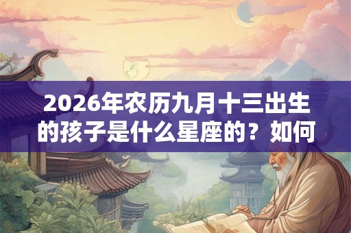 2026年农历九月十三出生的孩子是什么星座的？如何追求天秤座女生？