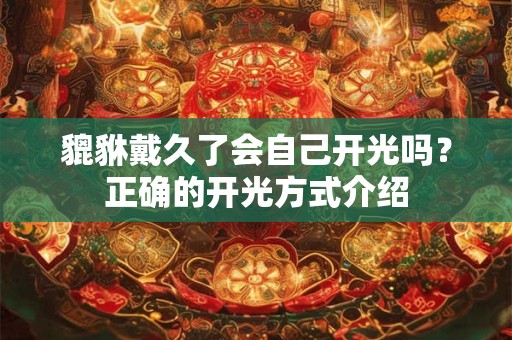 貔貅戴久了会自己开光吗？正确的开光方式介绍