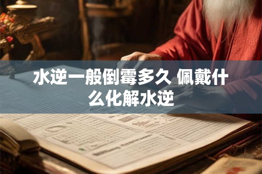 水逆一般倒霉多久 佩戴什么化解水逆