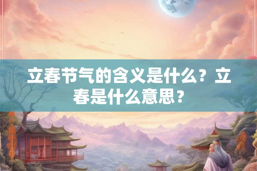 立春节气的含义是什么？立春是什么意思？