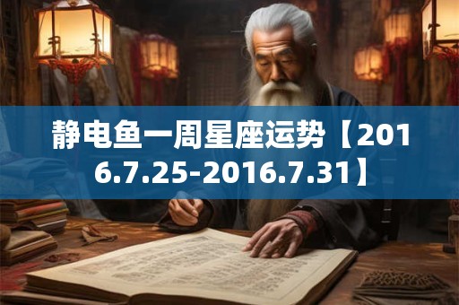 静电鱼一周星座运势【2016.7.25-2016.7.31】