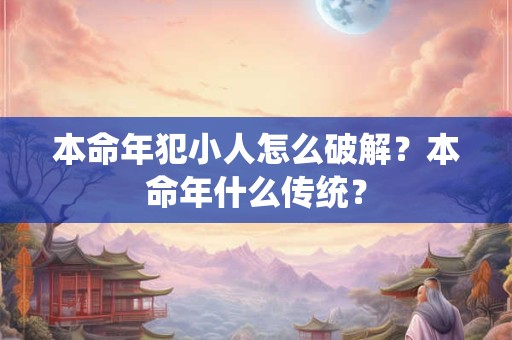 本命年犯小人怎么破解？本命年什么传统？
