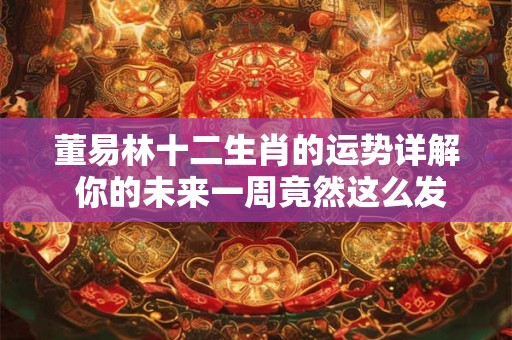 董易林十二生肖的运势详解 你的未来一周竟然这么发展