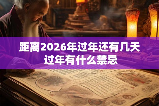 距离2026年过年还有几天 过年有什么禁忌