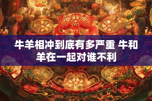 牛羊相冲到底有多严重 牛和羊在一起对谁不利