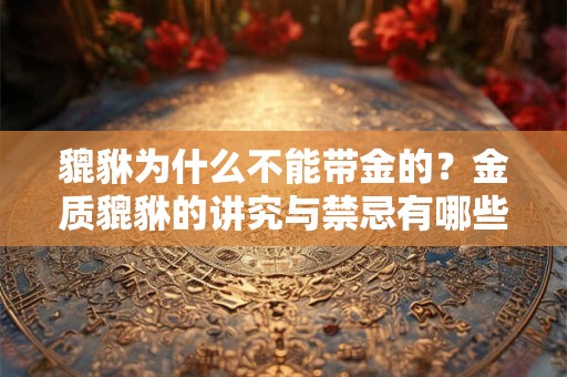 貔貅为什么不能带金的？金质貔貅的讲究与禁忌有哪些？