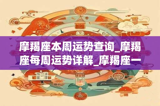 摩羯座本周运势查询_摩羯座每周运势详解_摩羯座一周运势最新