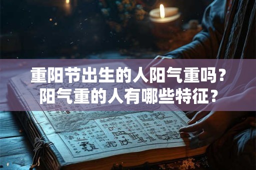 重阳节出生的人阳气重吗？阳气重的人有哪些特征？