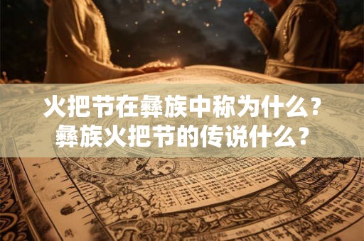 火把节在彝族中称为什么？彝族火把节的传说什么？