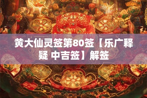 黄大仙灵签第80签【乐广释疑 中吉签】解签