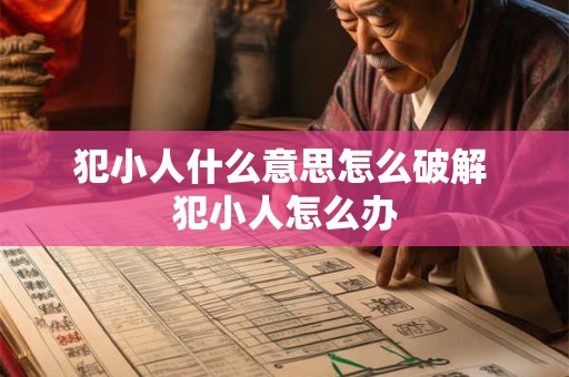 犯小人什么意思怎么破解 犯小人怎么办