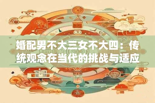 婚配男不大三女不大四：传统观念在当代的挑战与适应