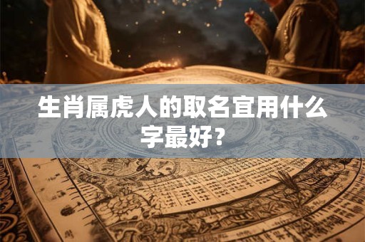 生肖属虎人的取名宜用什么字最好？