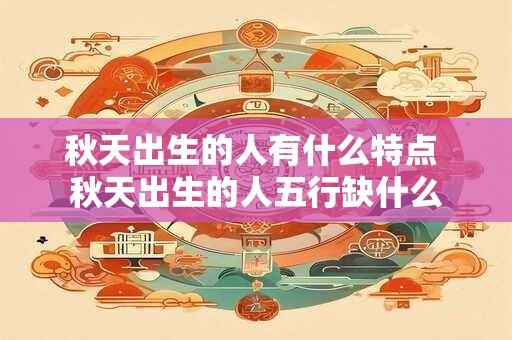 秋天出生的人有什么特点 秋天出生的人五行缺什么