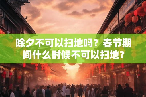 除夕不可以扫地吗？春节期间什么时候不可以扫地？