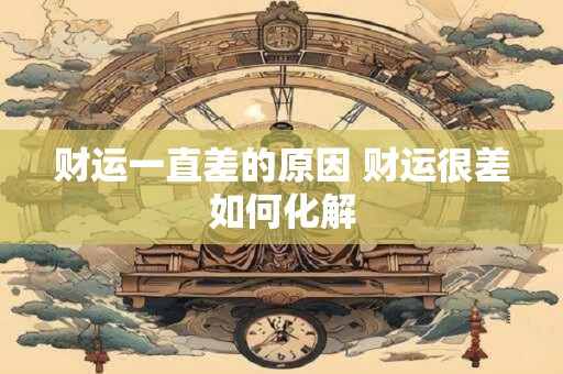 财运一直差的原因 财运很差如何化解