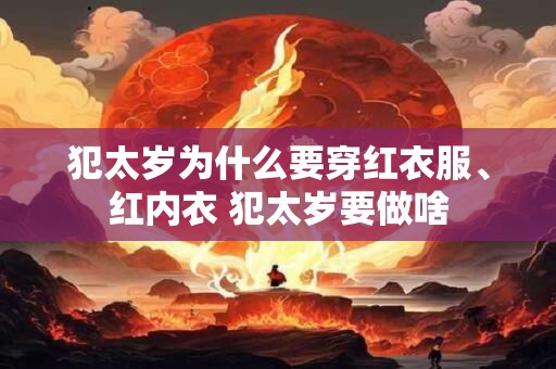 犯太岁为什么要穿红衣服、红内衣 犯太岁要做啥