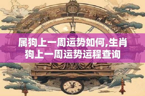 属狗上一周运势如何,生肖狗上一周运势运程查询