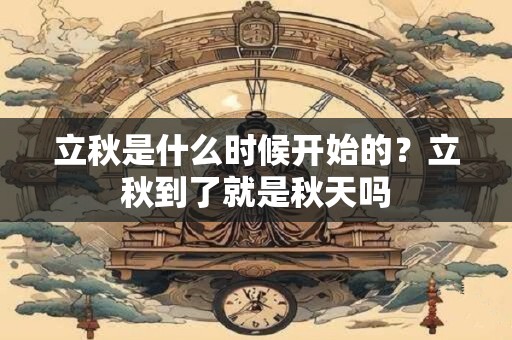立秋是什么时候开始的？立秋到了就是秋天吗