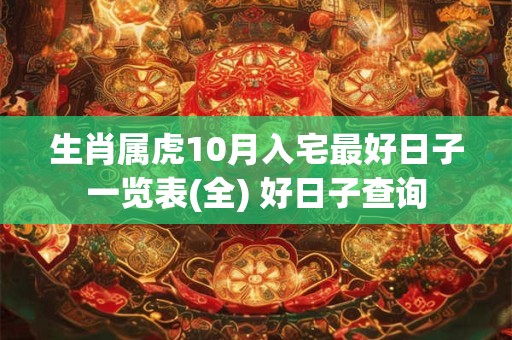 生肖属虎10月入宅最好日子一览表(全) 好日子查询