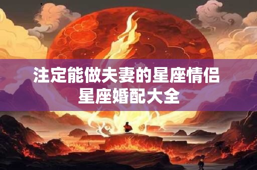 注定能做夫妻的星座情侣 星座婚配大全