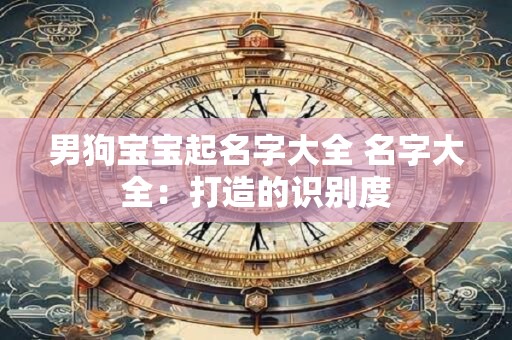 男狗宝宝起名字大全 名字大全：打造的识别度