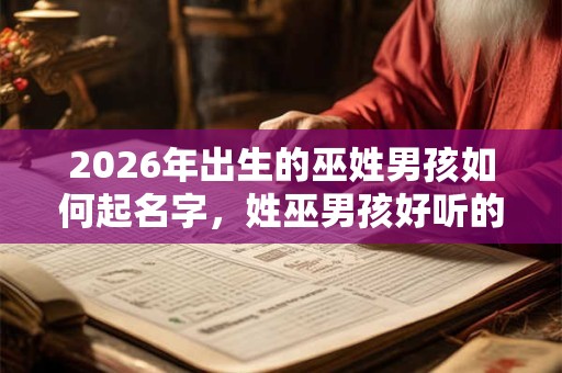 2026年出生的巫姓男孩如何起名字，姓巫男孩好听的名字