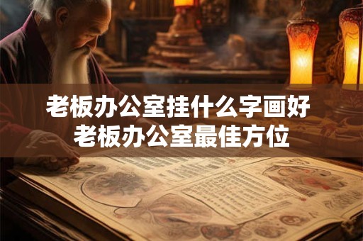 老板办公室挂什么字画好 老板办公室最佳方位