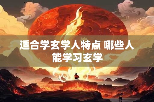 适合学玄学人特点 哪些人能学习玄学