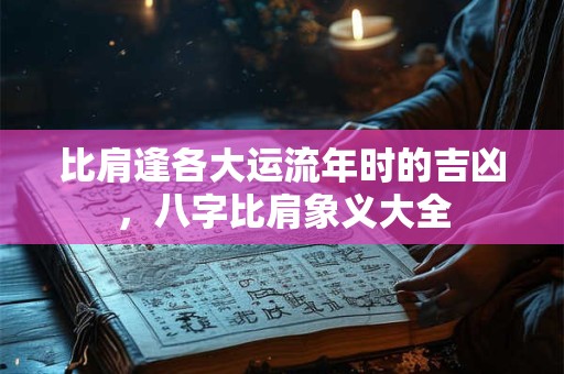 比肩逢各大运流年时的吉凶，八字比肩象义大全