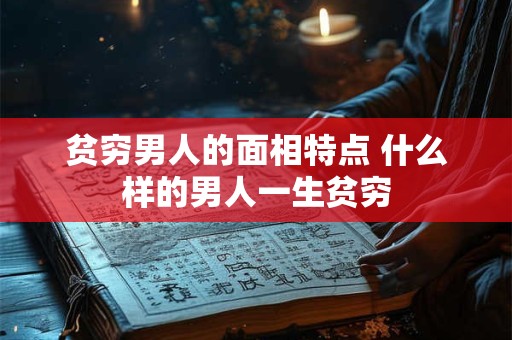 贫穷男人的面相特点 什么样的男人一生贫穷