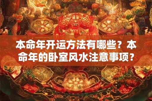 本命年开运方法有哪些？本命年的卧室风水注意事项？