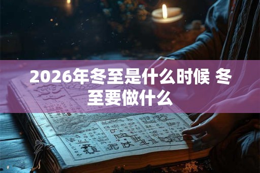 2026年冬至是什么时候 冬至要做什么