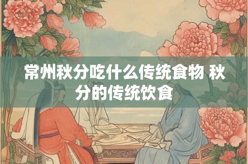 常州秋分吃什么传统食物 秋分的传统饮食