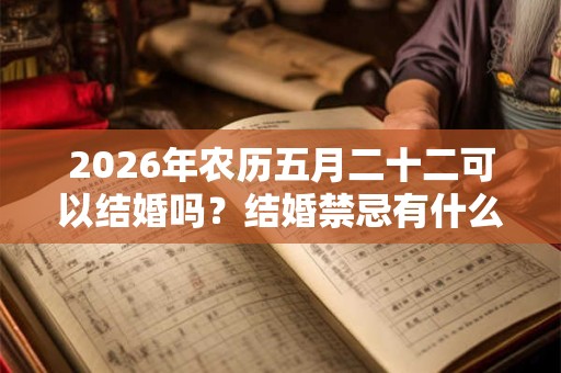 2026年农历五月二十二可以结婚吗？结婚禁忌有什么？