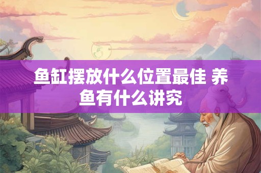 鱼缸摆放什么位置最佳 养鱼有什么讲究