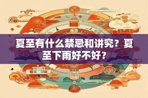 夏至有什么禁忌和讲究？夏至下雨好不好？