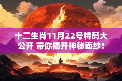 十二生肖11月22号特码大公开 带你揭开神秘面纱！
